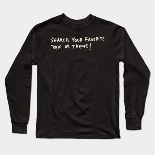 Search Your Favorite Topic Or Theme! Long Sleeve T-Shirt